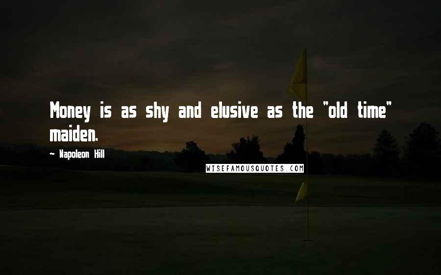 Napoleon Hill Quotes: Money is as shy and elusive as the "old time" maiden.