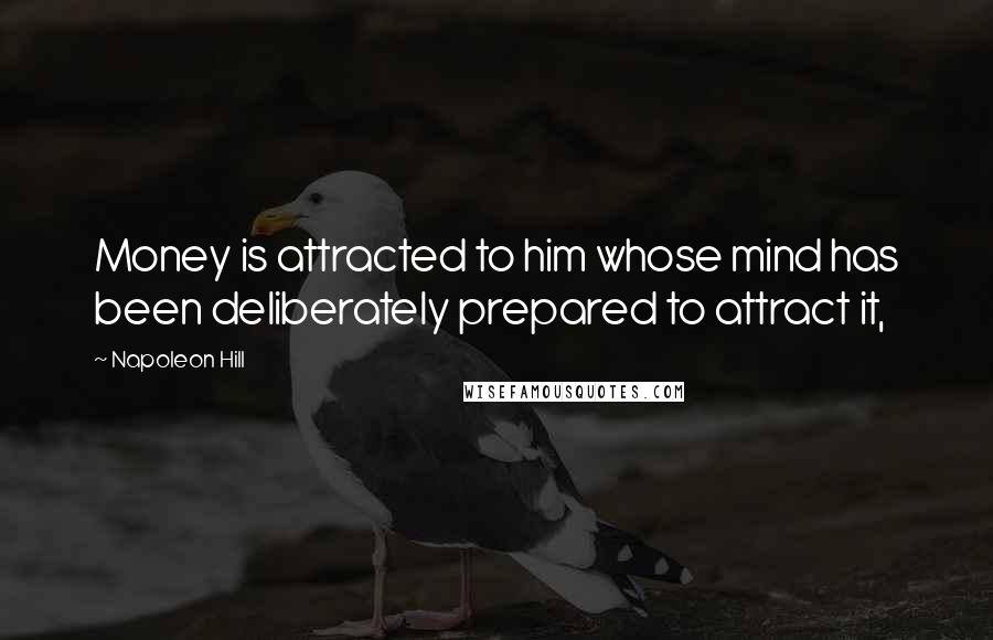 Napoleon Hill Quotes: Money is attracted to him whose mind has been deliberately prepared to attract it,