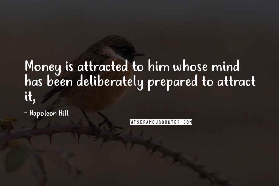 Napoleon Hill Quotes: Money is attracted to him whose mind has been deliberately prepared to attract it,