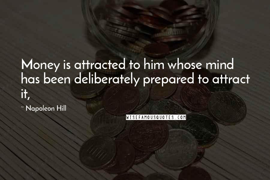 Napoleon Hill Quotes: Money is attracted to him whose mind has been deliberately prepared to attract it,