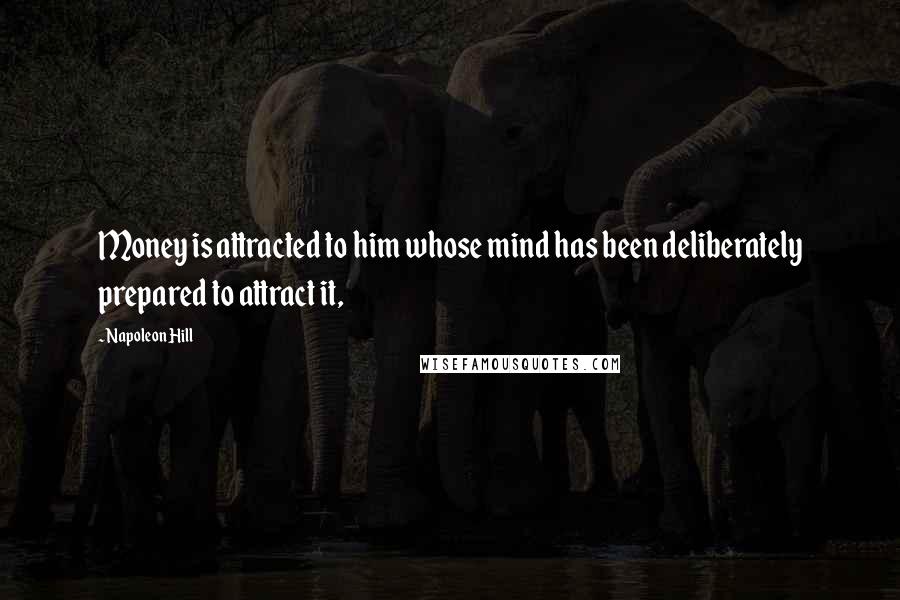 Napoleon Hill Quotes: Money is attracted to him whose mind has been deliberately prepared to attract it,