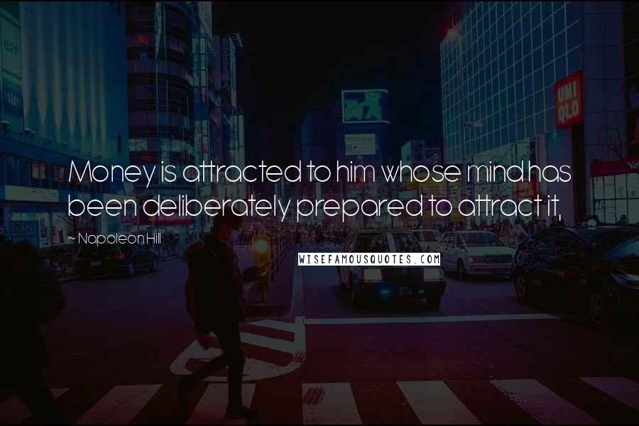 Napoleon Hill Quotes: Money is attracted to him whose mind has been deliberately prepared to attract it,