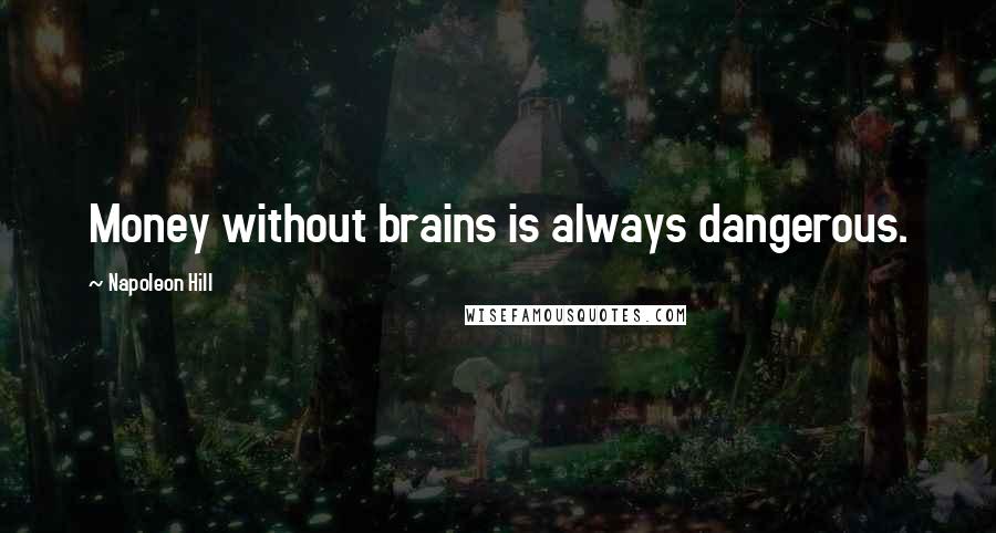 Napoleon Hill Quotes: Money without brains is always dangerous.