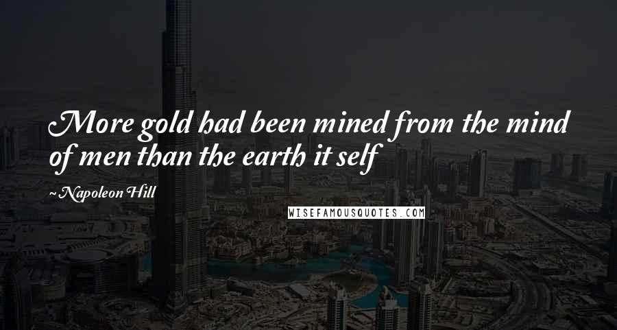 Napoleon Hill Quotes: More gold had been mined from the mind of men than the earth it self