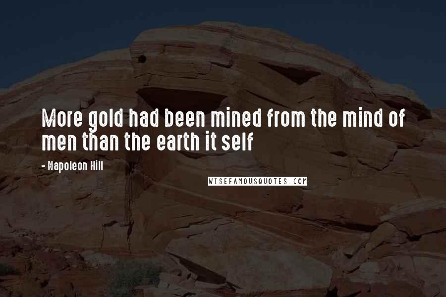 Napoleon Hill Quotes: More gold had been mined from the mind of men than the earth it self