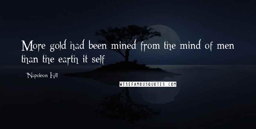 Napoleon Hill Quotes: More gold had been mined from the mind of men than the earth it self