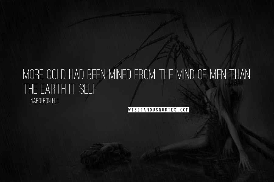 Napoleon Hill Quotes: More gold had been mined from the mind of men than the earth it self