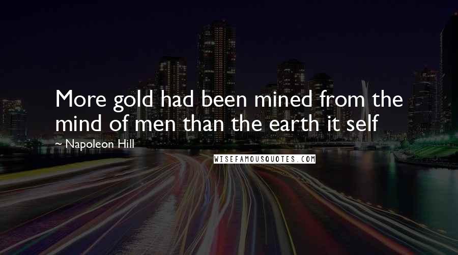 Napoleon Hill Quotes: More gold had been mined from the mind of men than the earth it self