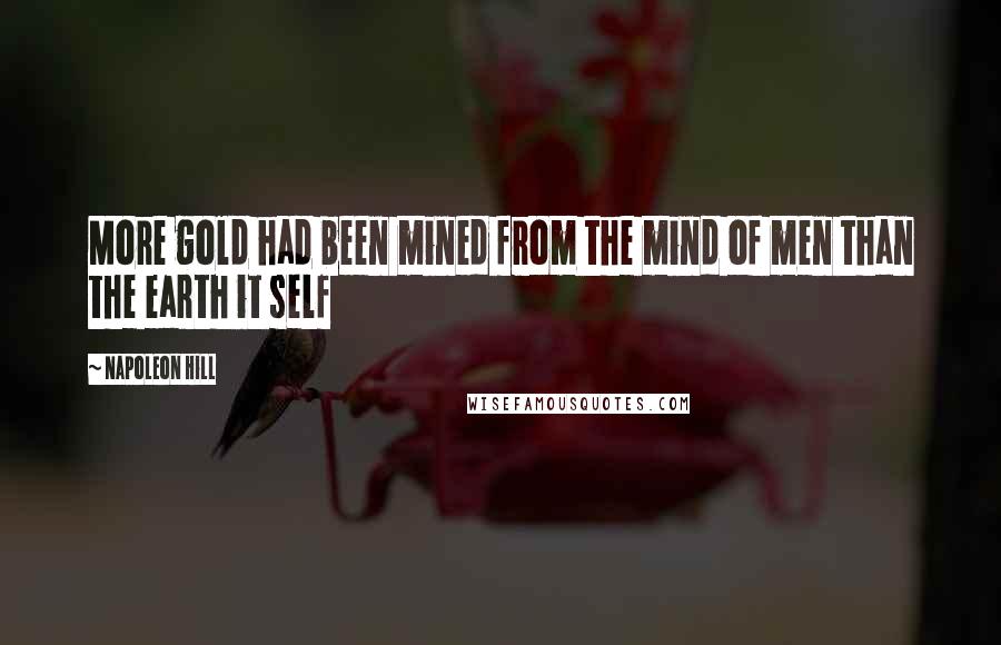 Napoleon Hill Quotes: More gold had been mined from the mind of men than the earth it self