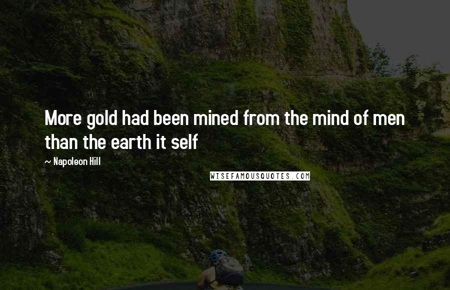 Napoleon Hill Quotes: More gold had been mined from the mind of men than the earth it self