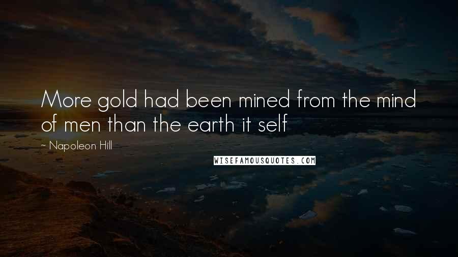 Napoleon Hill Quotes: More gold had been mined from the mind of men than the earth it self