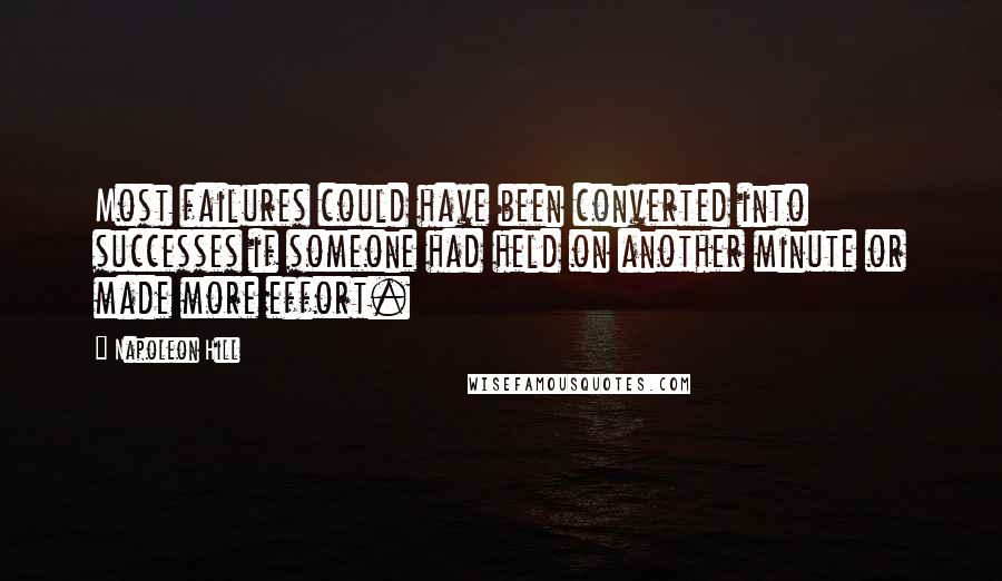 Napoleon Hill Quotes: Most failures could have been converted into successes if someone had held on another minute or made more effort.