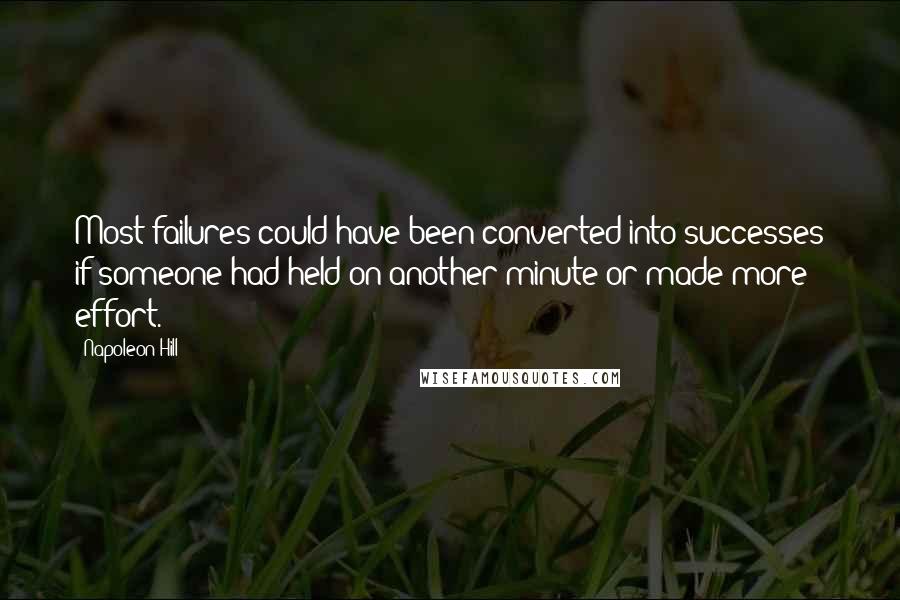 Napoleon Hill Quotes: Most failures could have been converted into successes if someone had held on another minute or made more effort.