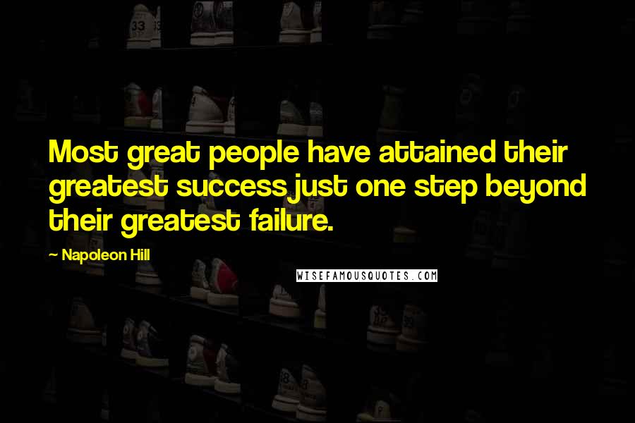 Napoleon Hill Quotes: Most great people have attained their greatest success just one step beyond their greatest failure.