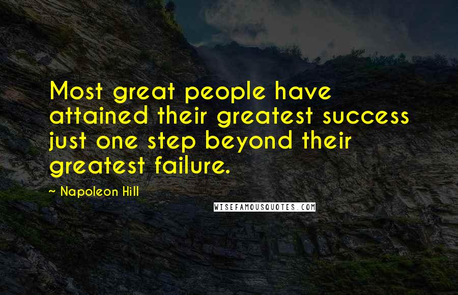 Napoleon Hill Quotes: Most great people have attained their greatest success just one step beyond their greatest failure.