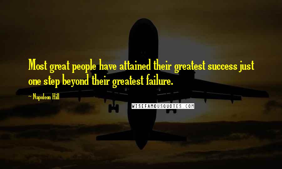 Napoleon Hill Quotes: Most great people have attained their greatest success just one step beyond their greatest failure.