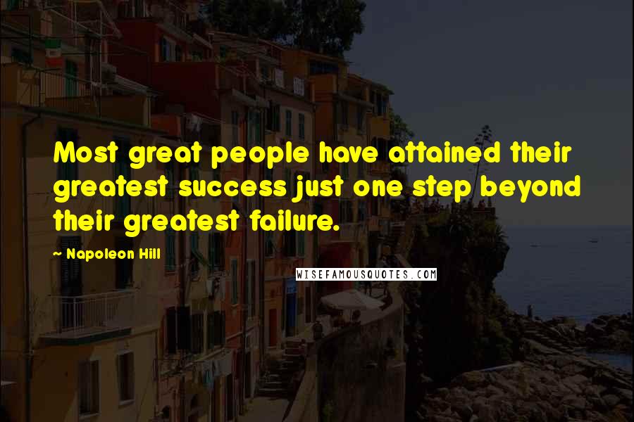 Napoleon Hill Quotes: Most great people have attained their greatest success just one step beyond their greatest failure.