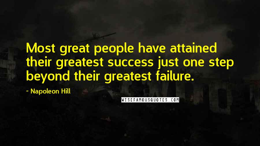 Napoleon Hill Quotes: Most great people have attained their greatest success just one step beyond their greatest failure.