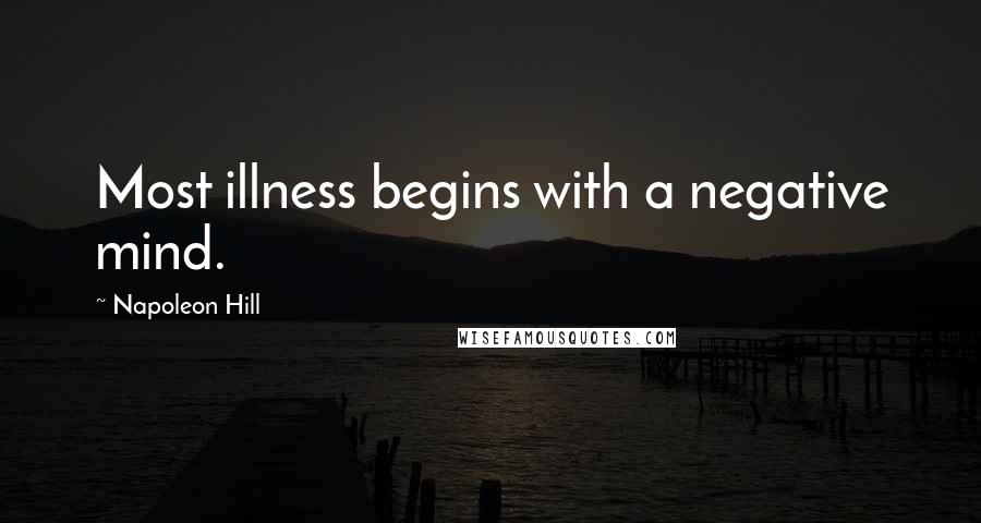 Napoleon Hill Quotes: Most illness begins with a negative mind.