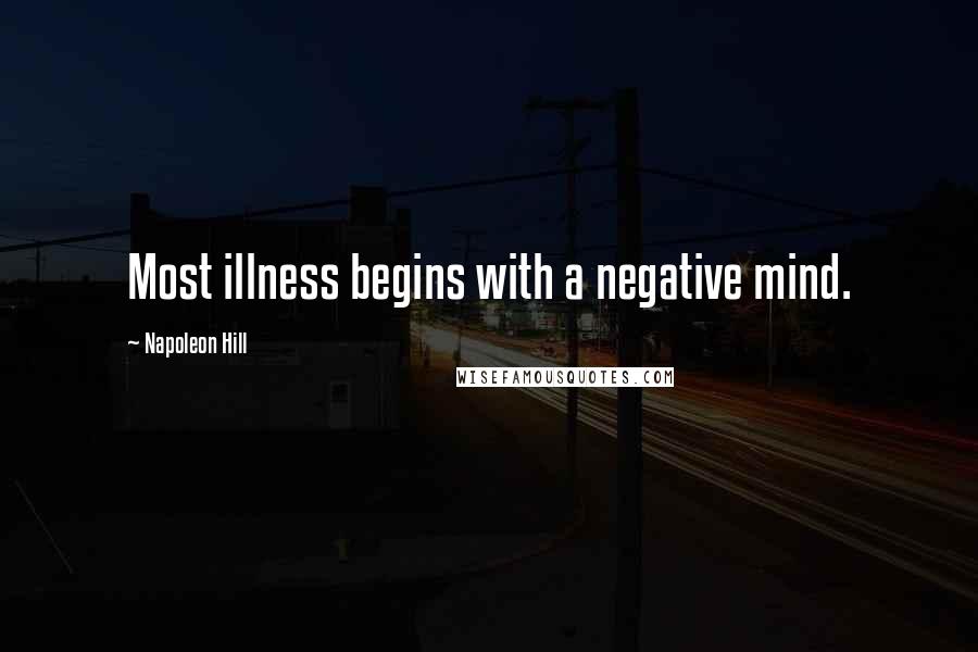 Napoleon Hill Quotes: Most illness begins with a negative mind.