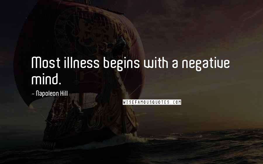 Napoleon Hill Quotes: Most illness begins with a negative mind.