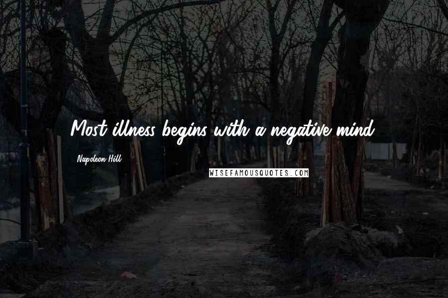 Napoleon Hill Quotes: Most illness begins with a negative mind.