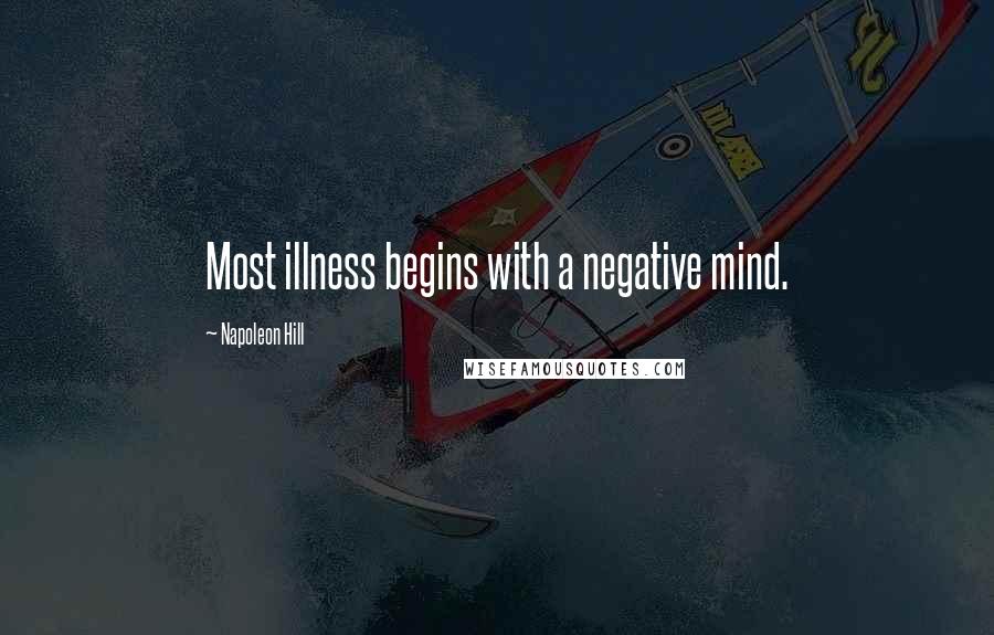 Napoleon Hill Quotes: Most illness begins with a negative mind.