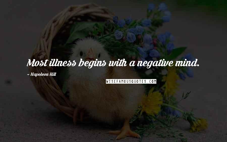 Napoleon Hill Quotes: Most illness begins with a negative mind.