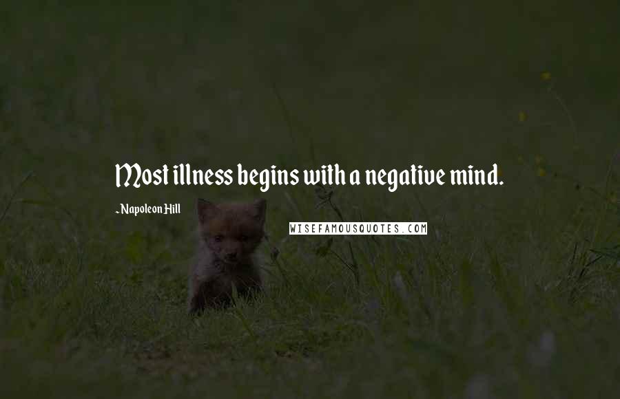 Napoleon Hill Quotes: Most illness begins with a negative mind.
