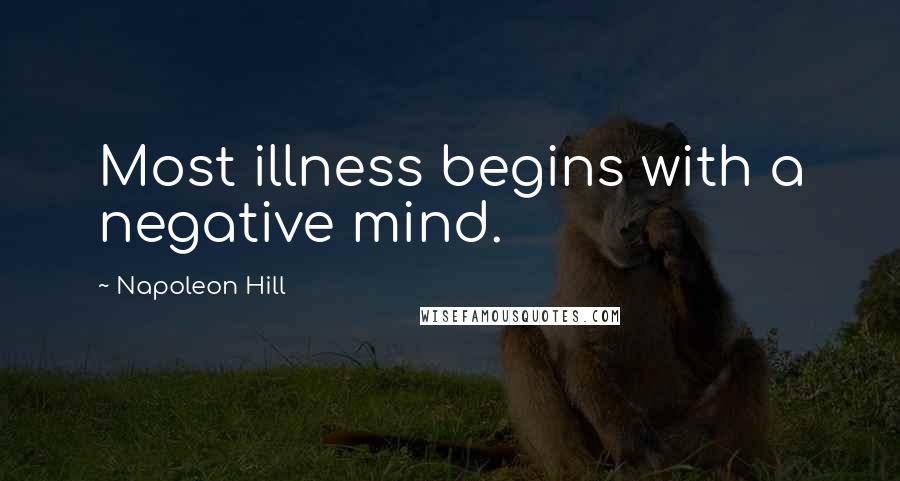 Napoleon Hill Quotes: Most illness begins with a negative mind.