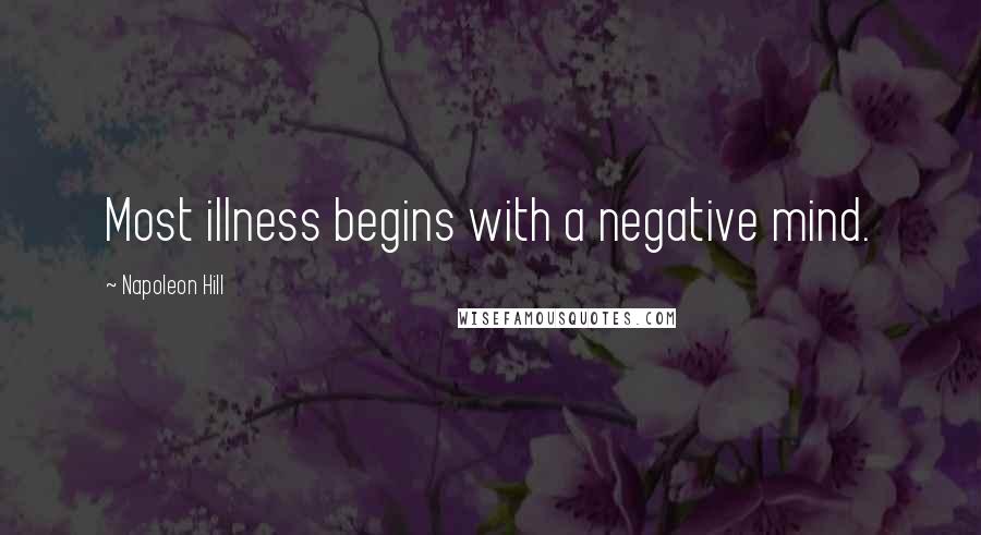Napoleon Hill Quotes: Most illness begins with a negative mind.
