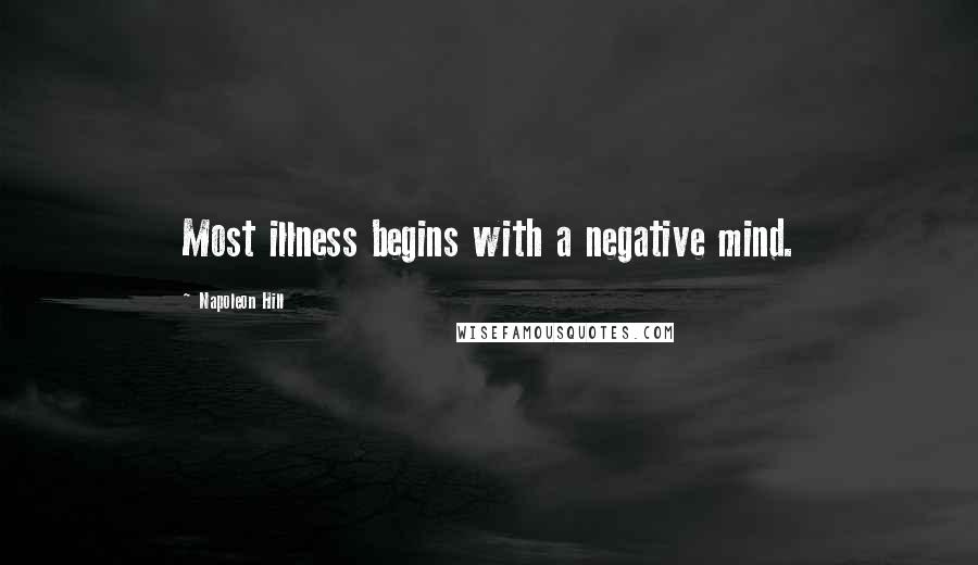 Napoleon Hill Quotes: Most illness begins with a negative mind.