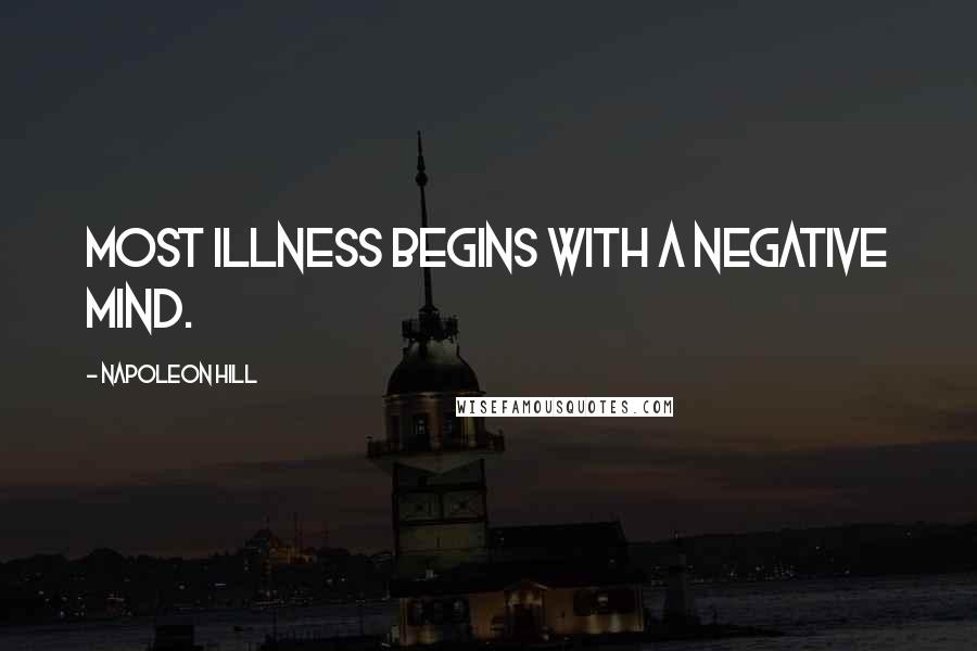 Napoleon Hill Quotes: Most illness begins with a negative mind.