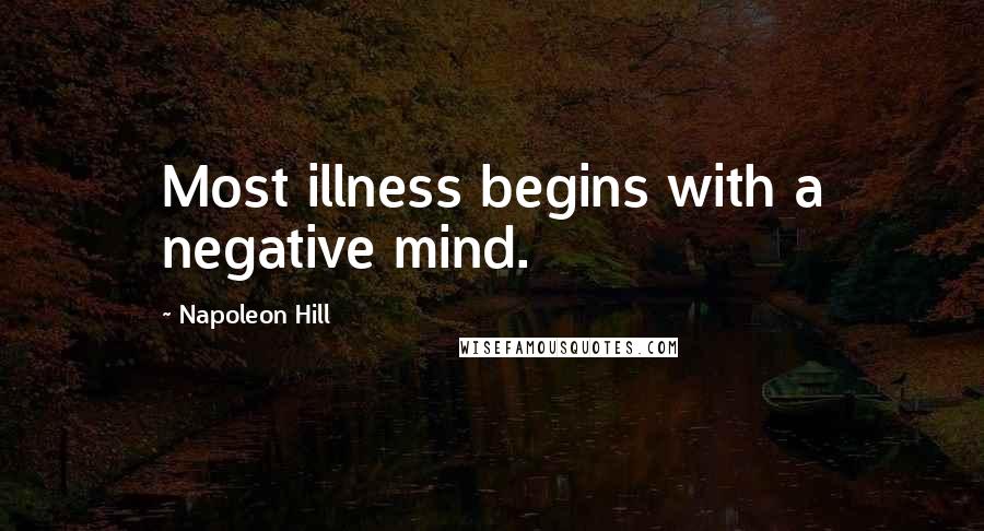 Napoleon Hill Quotes: Most illness begins with a negative mind.