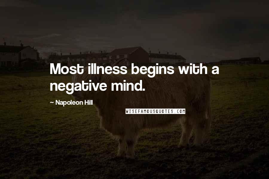 Napoleon Hill Quotes: Most illness begins with a negative mind.