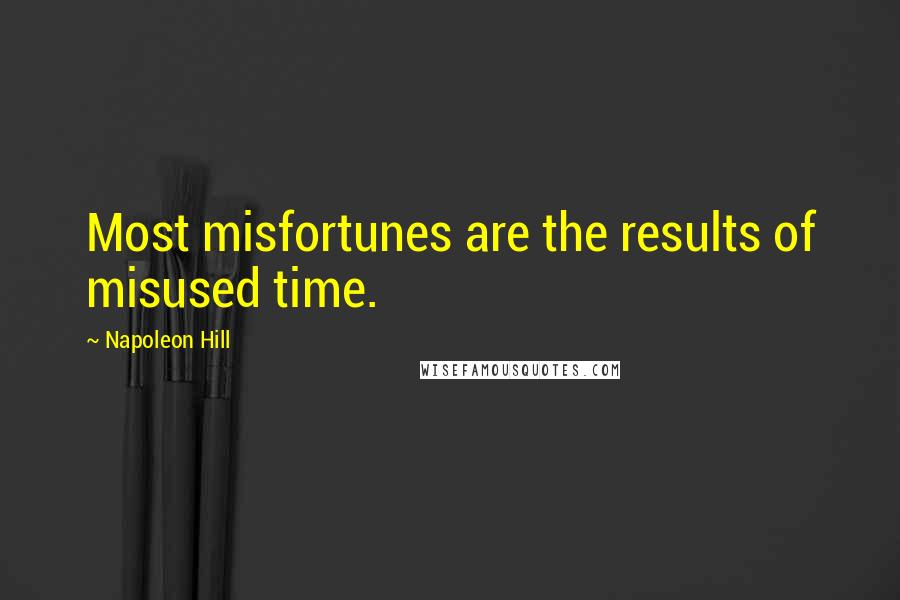 Napoleon Hill Quotes: Most misfortunes are the results of misused time.
