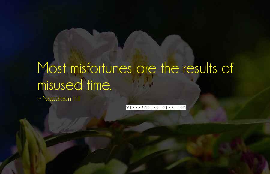 Napoleon Hill Quotes: Most misfortunes are the results of misused time.