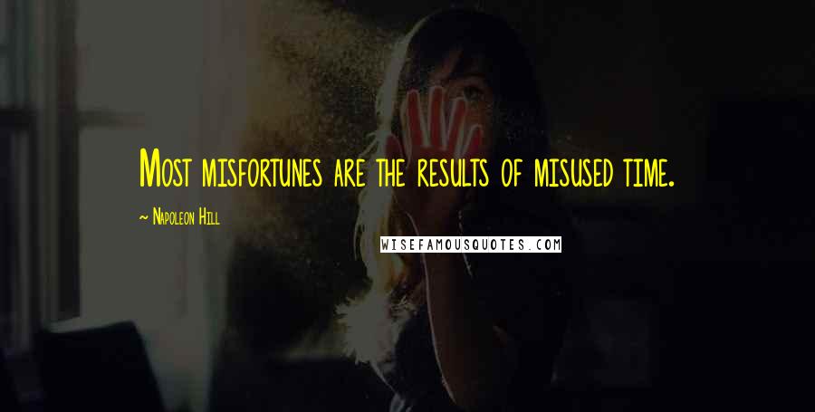 Napoleon Hill Quotes: Most misfortunes are the results of misused time.