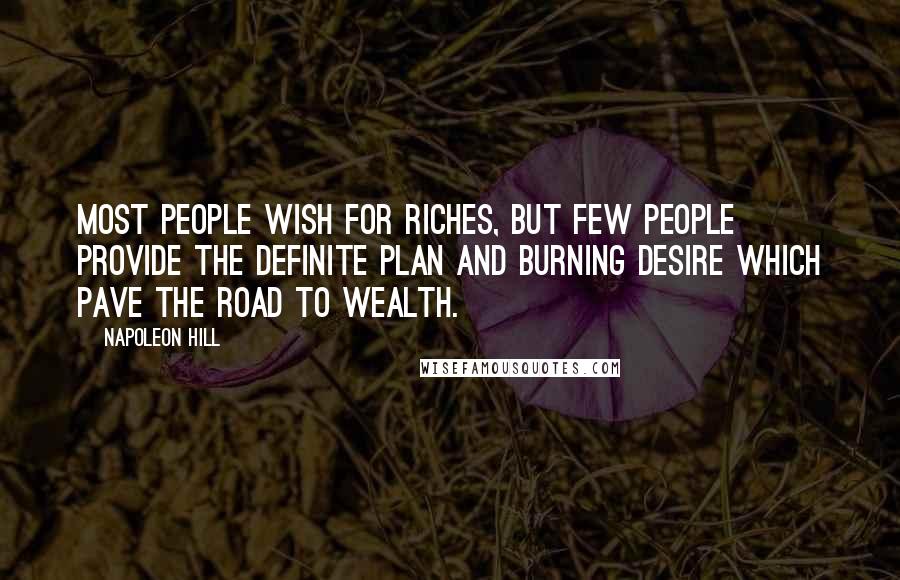 Napoleon Hill Quotes: Most people wish for riches, but few people provide the definite plan and burning desire which pave the road to wealth.