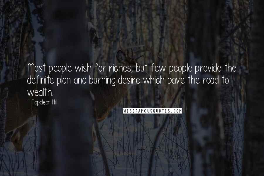 Napoleon Hill Quotes: Most people wish for riches, but few people provide the definite plan and burning desire which pave the road to wealth.