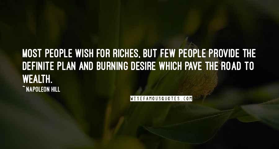 Napoleon Hill Quotes: Most people wish for riches, but few people provide the definite plan and burning desire which pave the road to wealth.