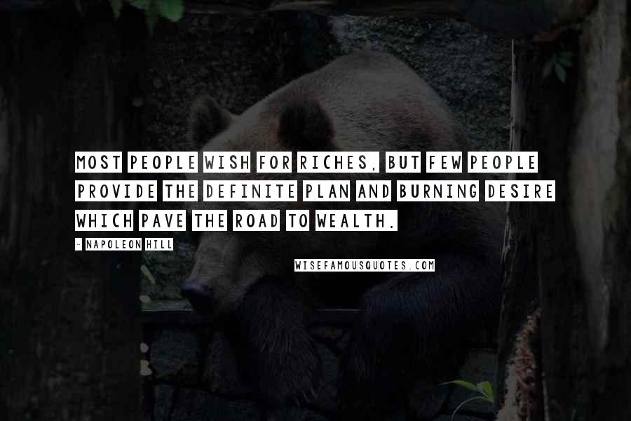 Napoleon Hill Quotes: Most people wish for riches, but few people provide the definite plan and burning desire which pave the road to wealth.