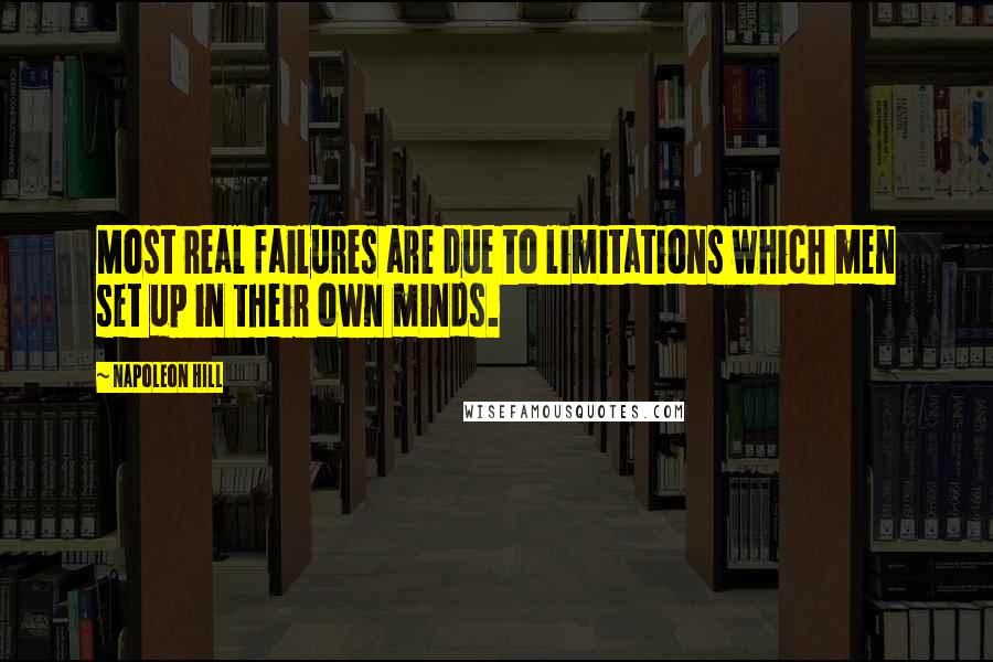 Napoleon Hill Quotes: Most real failures are due to limitations which men set up in their own minds.