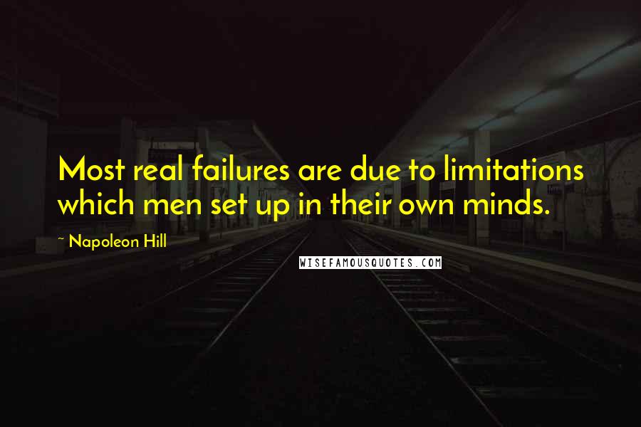 Napoleon Hill Quotes: Most real failures are due to limitations which men set up in their own minds.