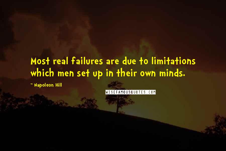 Napoleon Hill Quotes: Most real failures are due to limitations which men set up in their own minds.