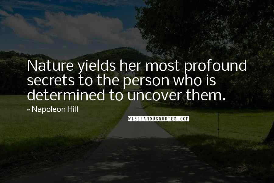 Napoleon Hill Quotes: Nature yields her most profound secrets to the person who is determined to uncover them.