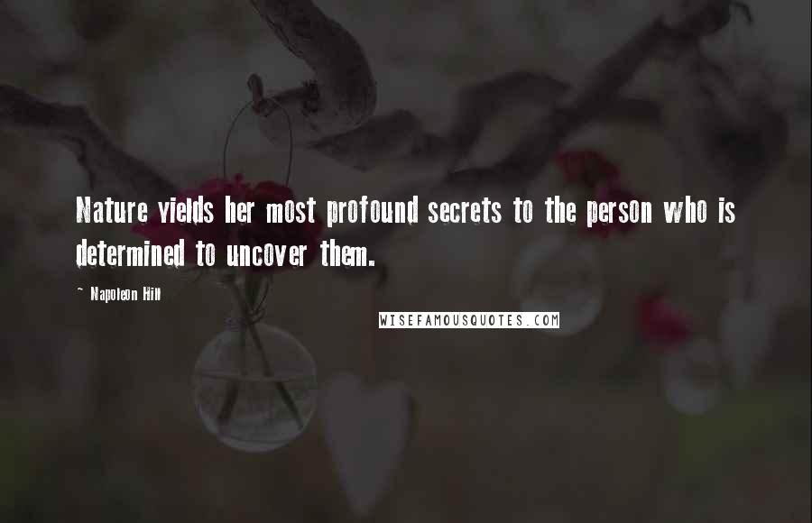 Napoleon Hill Quotes: Nature yields her most profound secrets to the person who is determined to uncover them.