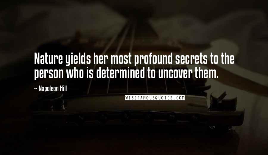 Napoleon Hill Quotes: Nature yields her most profound secrets to the person who is determined to uncover them.