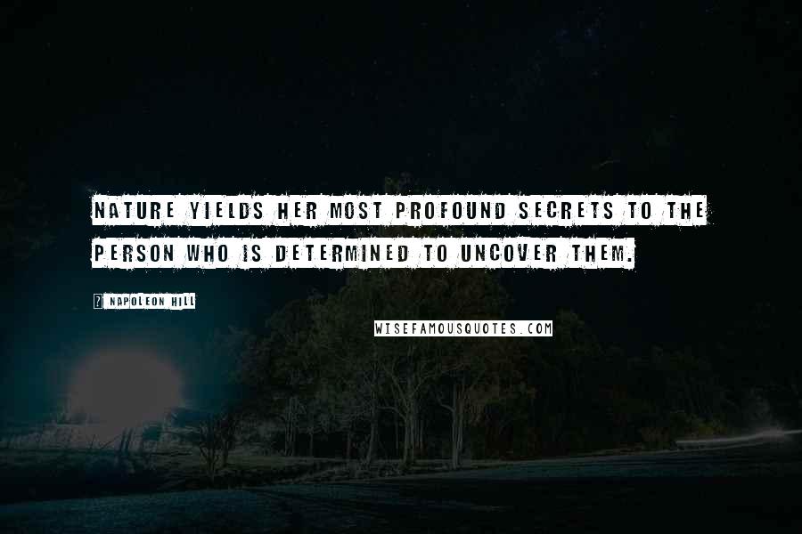 Napoleon Hill Quotes: Nature yields her most profound secrets to the person who is determined to uncover them.