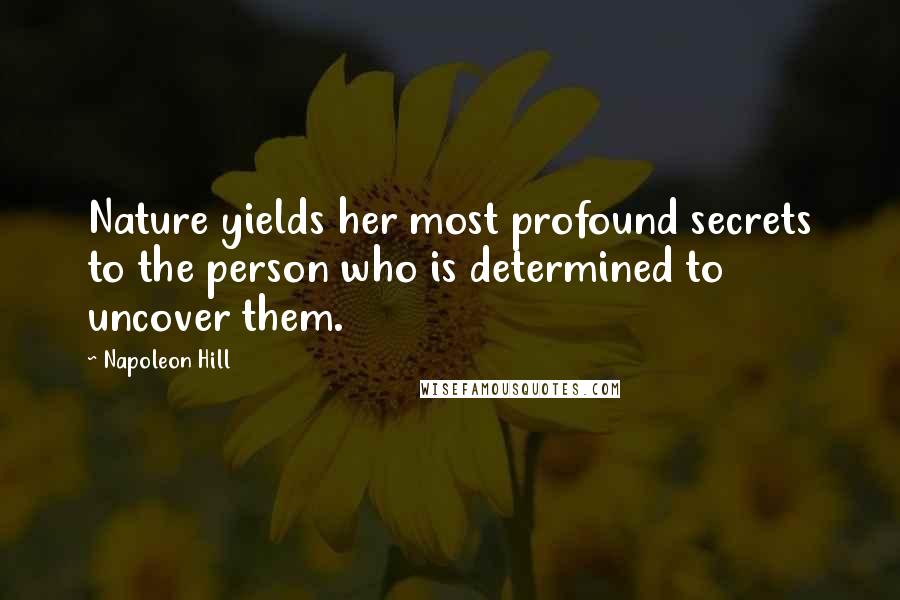 Napoleon Hill Quotes: Nature yields her most profound secrets to the person who is determined to uncover them.